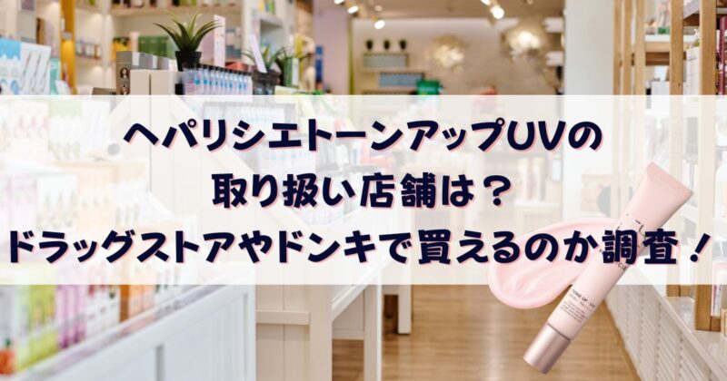 ヘパリシエトーンアップUVの 取り扱い店舗は？